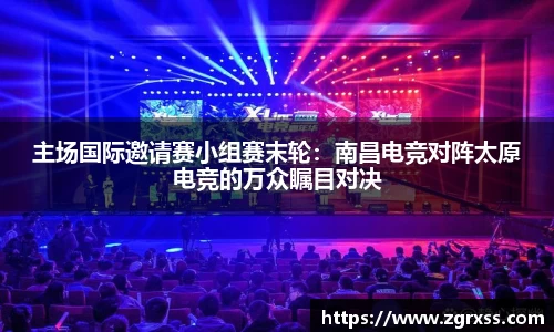 主场国际邀请赛小组赛末轮：南昌电竞对阵太原电竞的万众瞩目对决
