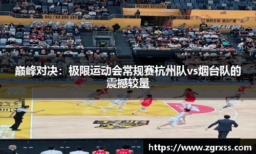 巅峰对决：极限运动会常规赛杭州队vs烟台队的震撼较量