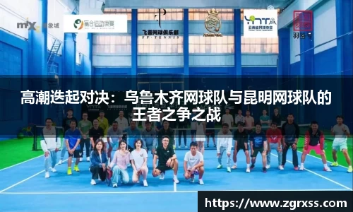 高潮迭起对决：乌鲁木齐网球队与昆明网球队的王者之争之战