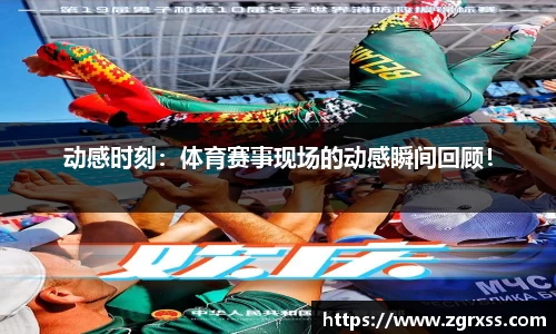 动感时刻：体育赛事现场的动感瞬间回顾！
