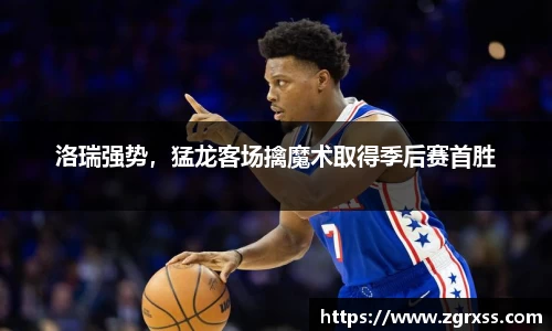 洛瑞强势，猛龙客场擒魔术取得季后赛首胜